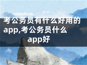 考公务员有什么好用的app,考公务员什么app好