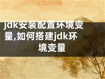 jdk安装配置环境变量,如何搭建jdk环境变量