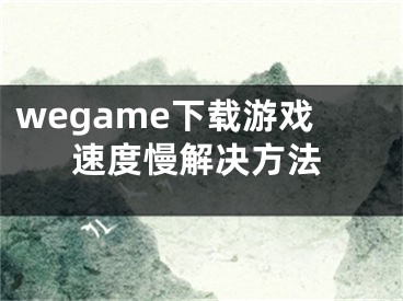 wegame下载游戏速度慢解决方法