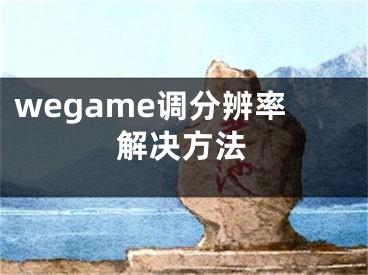 wegame调分辨率解决方法