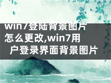 win7登陆背景图片怎么更改,win7用户登录界面背景图片