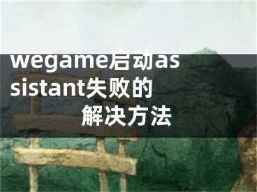wegame启动assistant失败的解决方法