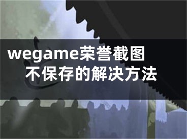 wegame荣誉截图不保存的解决方法