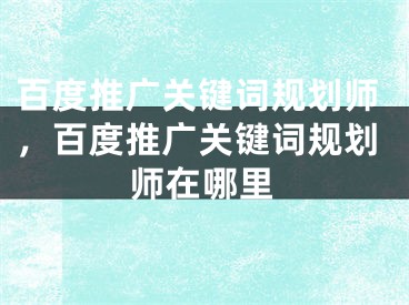 百度推广关键词规划师，百度推广关键词规划师在哪里