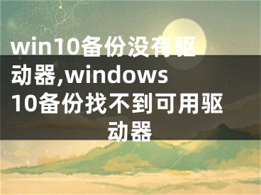 win10备份没有驱动器,windows10备份找不到可用驱动器