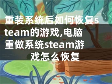 重装系统后如何恢复steam的游戏,电脑重做系统steam游戏怎么恢复