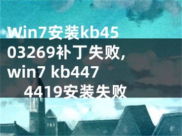 Win7安装kb4503269补丁失败,win7 kb4474419安装失败