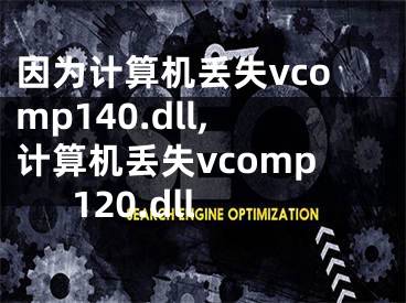 因为计算机丢失vcomp140.dll,计算机丢失vcomp120.dll