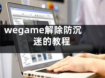 wegame解除防沉迷的教程