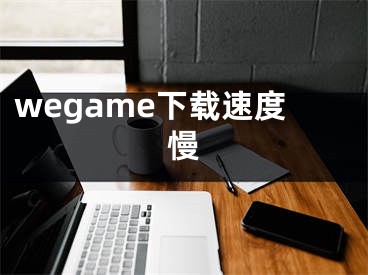 wegame下载速度慢