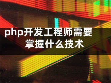 php开发工程师需要掌握什么技术