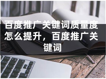 百度推广关键词质量度怎么提升，百度推广关键词 