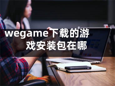 wegame下载的游戏安装包在哪