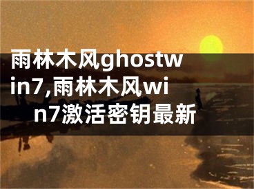 雨林木风ghostwin7,雨林木风win7激活密钥最新