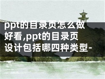 ppt的目录页怎么做好看,ppt的目录页设计包括哪四种类型-