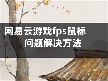 网易云游戏fps鼠标问题解决方法
