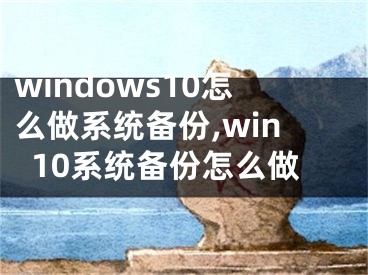 windows10怎么做系统备份,win10系统备份怎么做