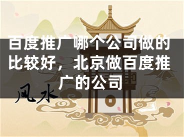 百度推广哪个公司做的比较好，北京做百度推广的公司