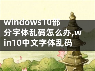 windows10部分字体乱码怎么办,win10中文字体乱码