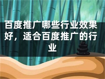 百度推广哪些行业效果好，适合百度推广的行业