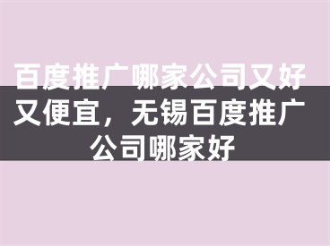 百度推广哪家公司又好又便宜，无锡百度推广公司哪家好