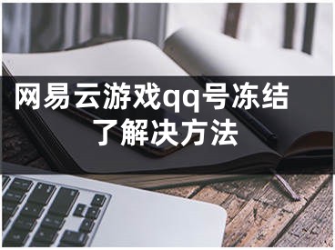 网易云游戏qq号冻结了解决方法