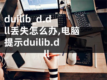 duilib_d.dll丢失怎么办,电脑提示duilib.dll