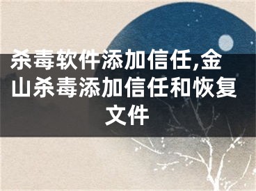 杀毒软件添加信任,金山杀毒添加信任和恢复文件