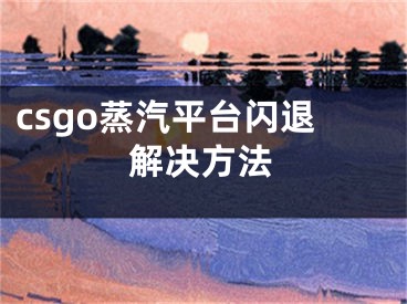 csgo蒸汽平台闪退解决方法