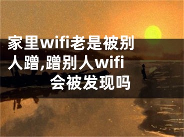 家里wifi老是被别人蹭,蹭别人wifi会被发现吗