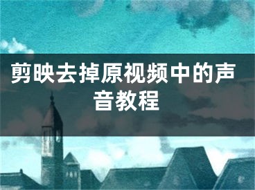 剪映去掉原视频中的声音教程