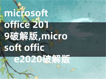 microsoft office 2019破解版,microsoft office2020破解版