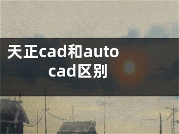 天正cad和autocad区别