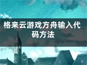 格来云游戏方舟输入代码方法