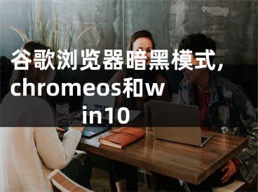 谷歌浏览器暗黑模式,chromeos和win10