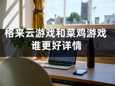 格来云游戏和菜鸡游戏谁更好详情