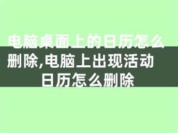 电脑桌面上的日历怎么删除,电脑上出现活动日历怎么删除