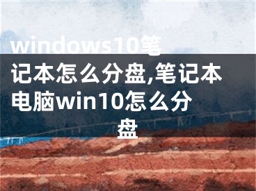 windows10笔记本怎么分盘,笔记本电脑win10怎么分盘