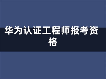 华为认证工程师报考资格