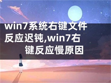 win7系统右键文件反应迟钝,win7右键反应慢原因