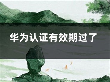 华为认证有效期过了