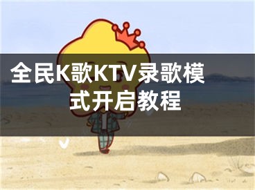全民K歌KTV录歌模式开启教程