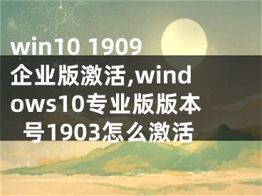 win10 1909企业版激活,windows10专业版版本号1903怎么激活