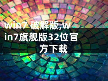 win7 破解版,win7旗舰版32位官方下载
