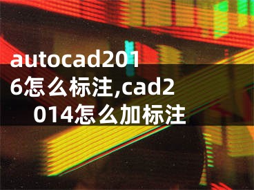 autocad2016怎么标注,cad2014怎么加标注