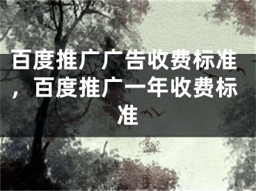 百度推广广告收费标准，百度推广一年收费标准