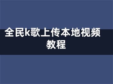 全民k歌上传本地视频教程