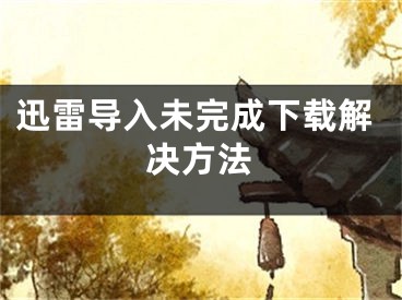 迅雷导入未完成下载解决方法