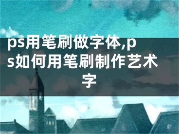 ps用笔刷做字体,ps如何用笔刷制作艺术字