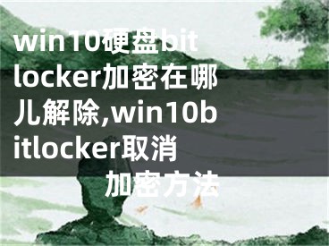 win10硬盘bitlocker加密在哪儿解除,win10bitlocker取消加密方法